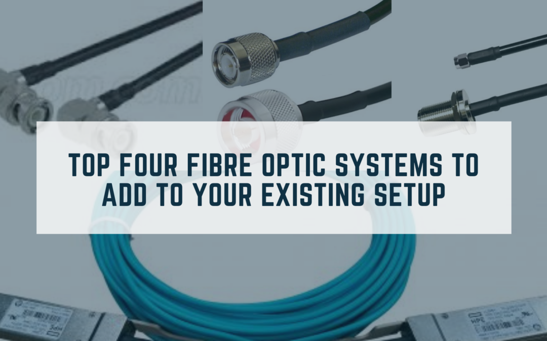 Top Four Fibre Optic Systems To Add To Your Existing Setup