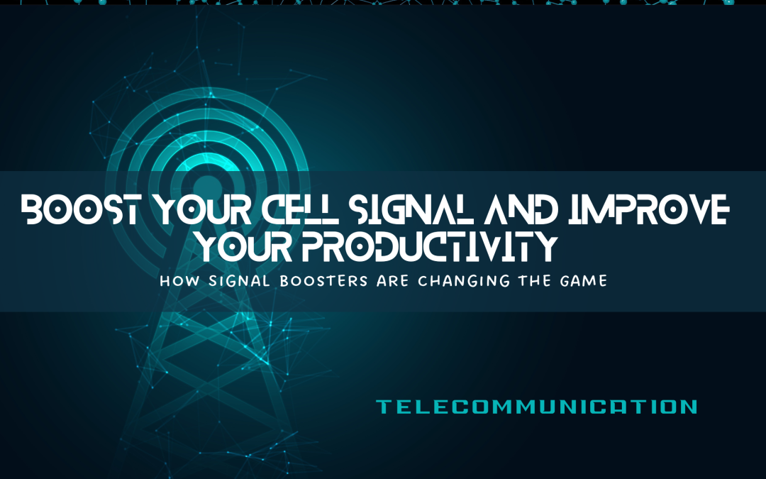 Boost Your Cell Signal and Improve Your Productivity: How Signal Boosters are Changing the Game