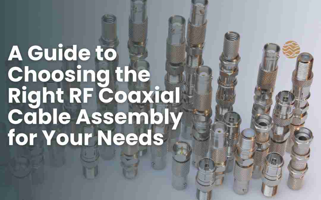 A Guide to Choosing the Right RF Coaxial Cable Assembly for Your Needs
